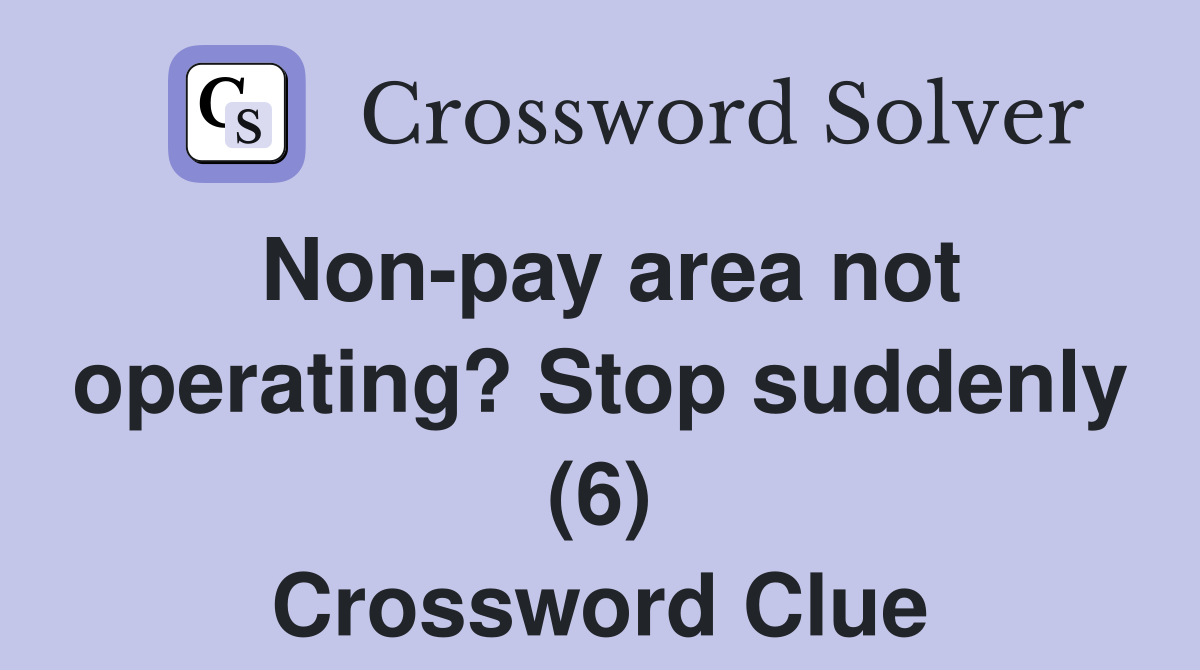 Non-pay area not operating? Stop suddenly (6) Crossword Clue