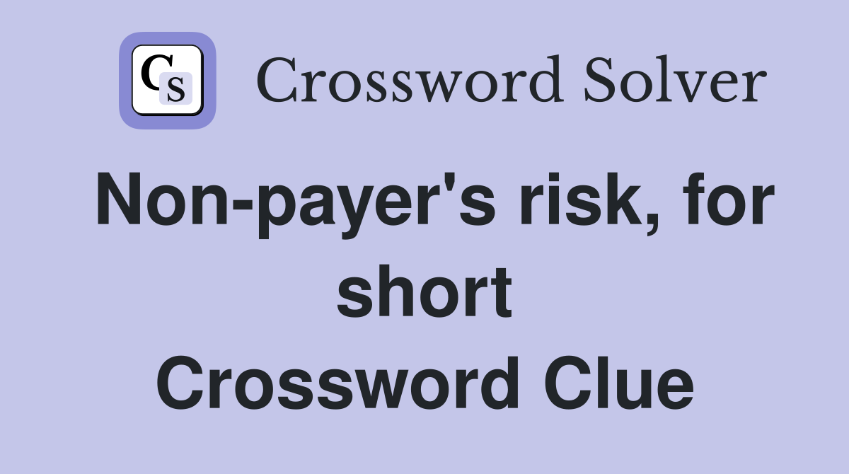 Non-payer's risk, for short Crossword Clue
