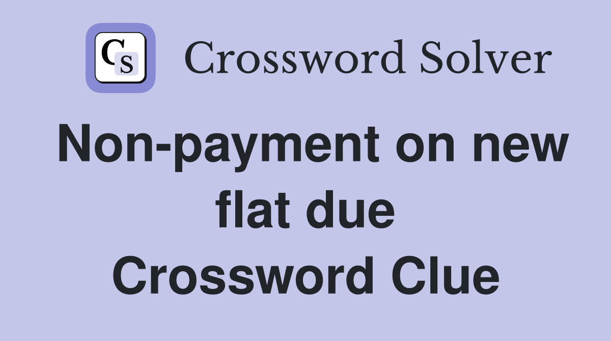 Non-payment on new flat due Crossword Clue