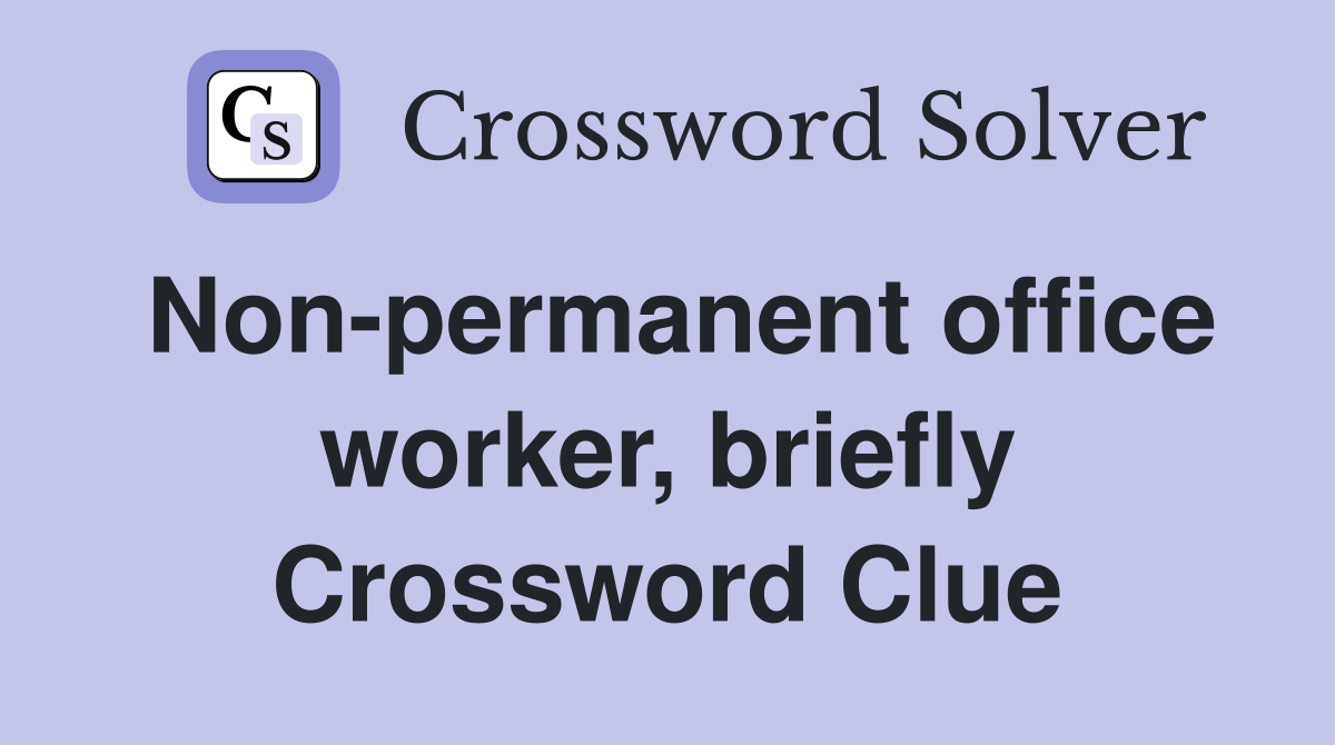 Non-permanent office worker, briefly Crossword Clue