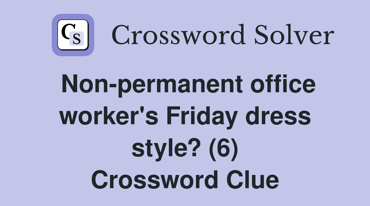 Non-permanent office worker's Friday dress style? (6) Crossword Clue