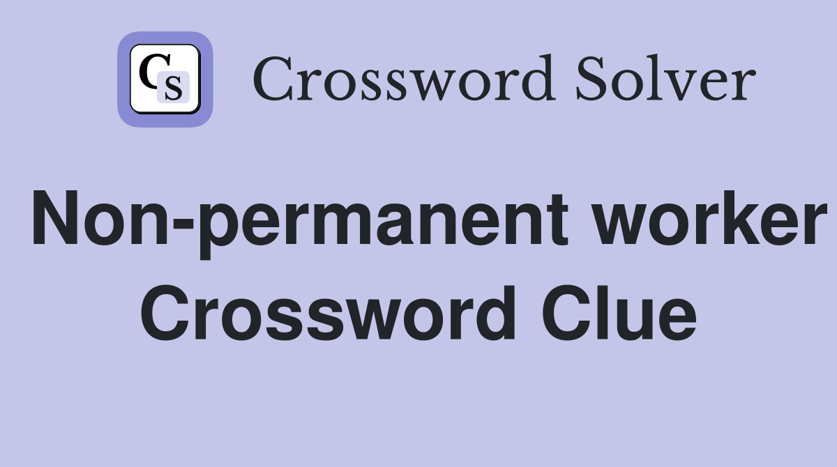 Non-permanent worker Crossword Clue