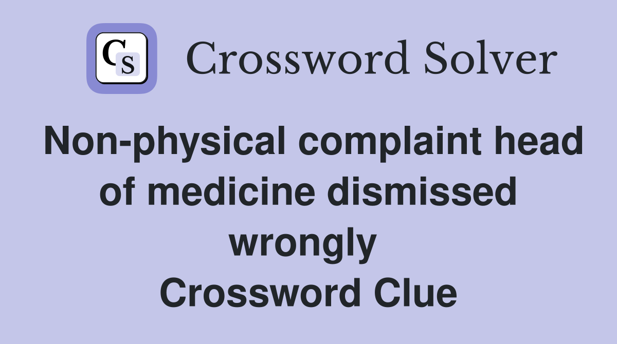Non-physical complaint head of medicine dismissed wrongly  Crossword Clue