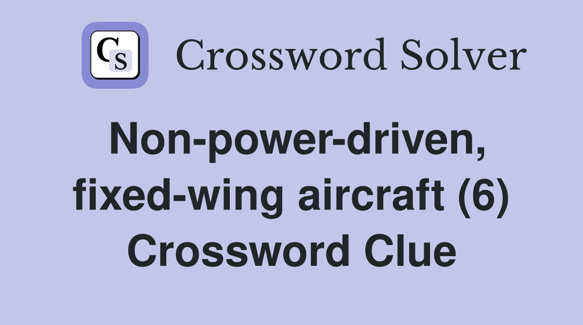 Non-power-driven, fixed-wing aircraft (6) Crossword Clue