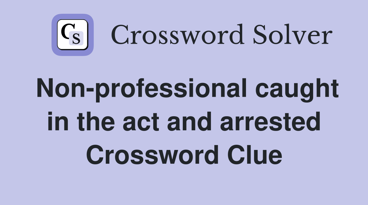 Non-professional caught in the act and arrested Crossword Clue