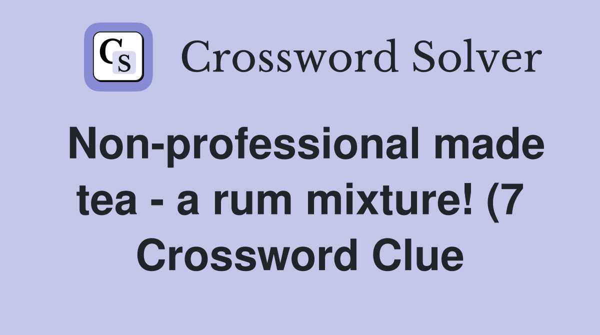 Non professional made tea a rum mixture (7) Crossword Clue Answers Non professional made tea a rum mixture (7) Crossword Clue Answers