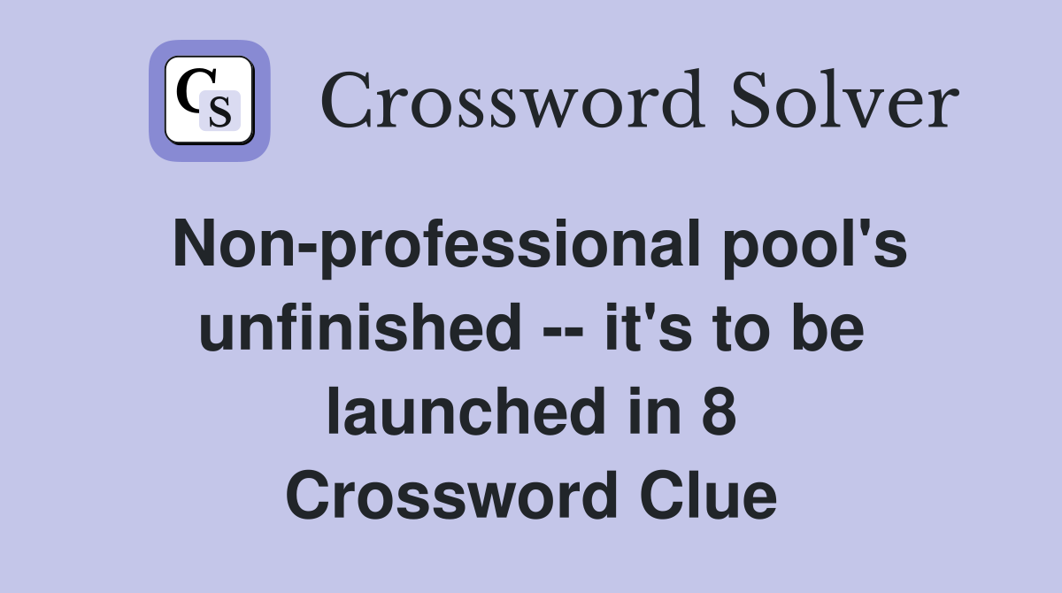 Non-professional pool's unfinished -- it's to be launched in 8 Crossword Clue