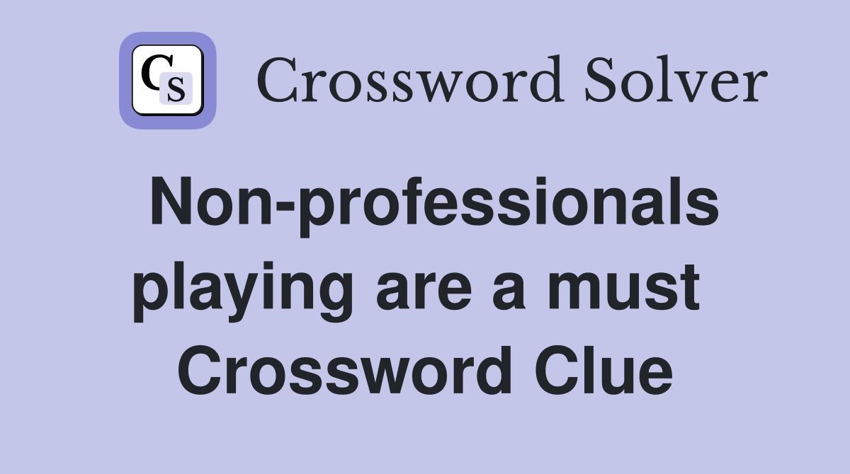 Non-professionals playing are a must  Crossword Clue