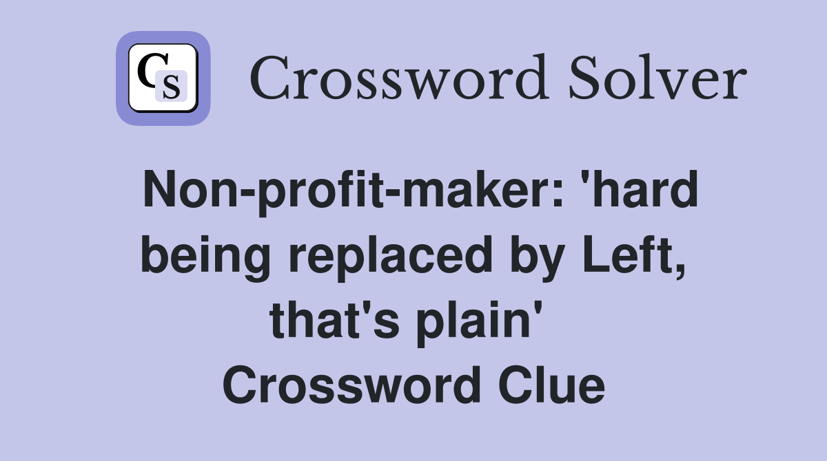 Non-profit-maker: 'hard being replaced by Left, that's plain'  Crossword Clue