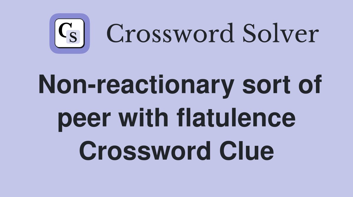 Non-reactionary sort of peer with flatulence Crossword Clue