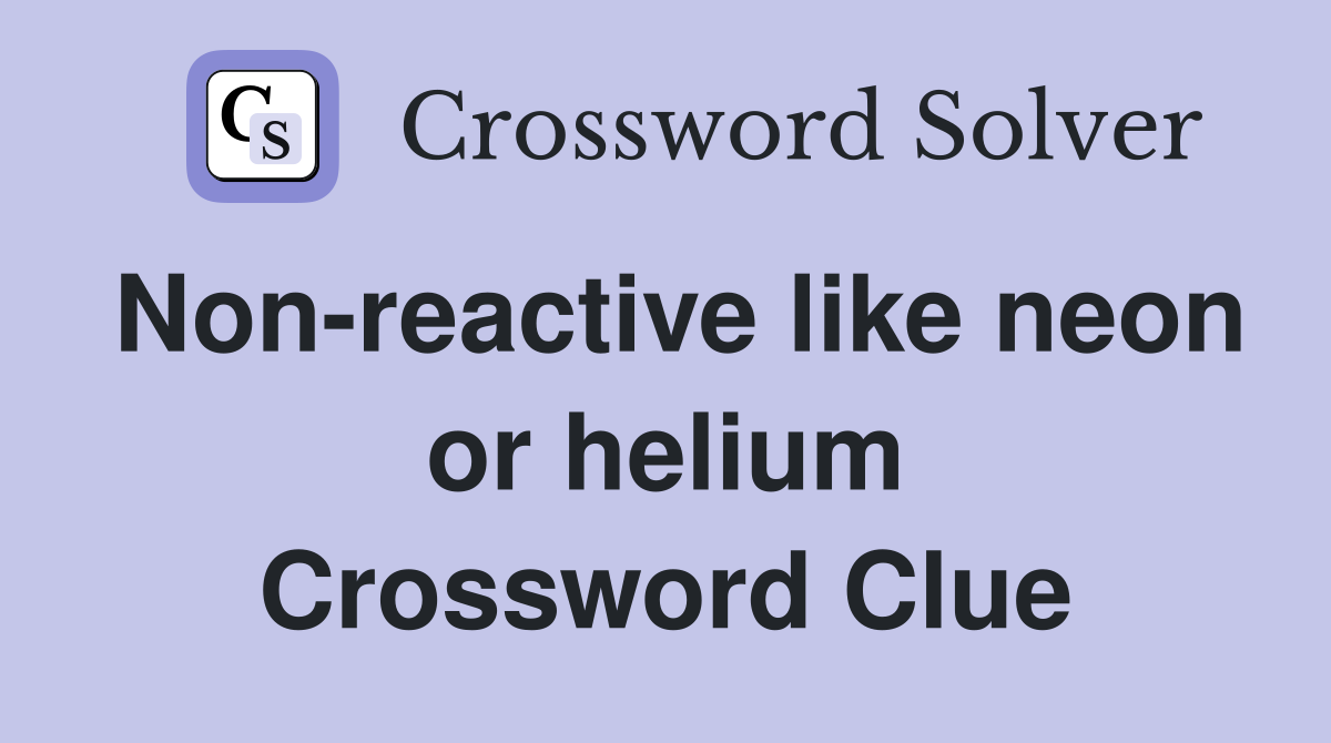 Non-reactive like neon or helium Crossword Clue