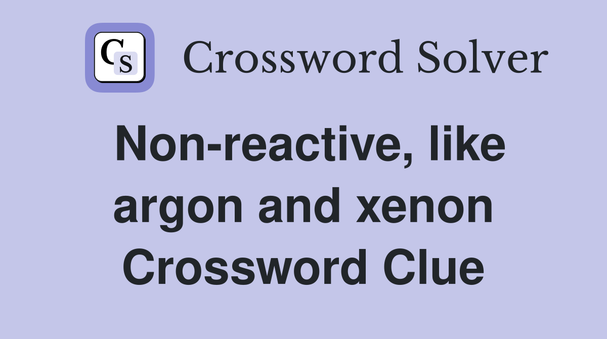 Non-reactive, like argon and xenon Crossword Clue