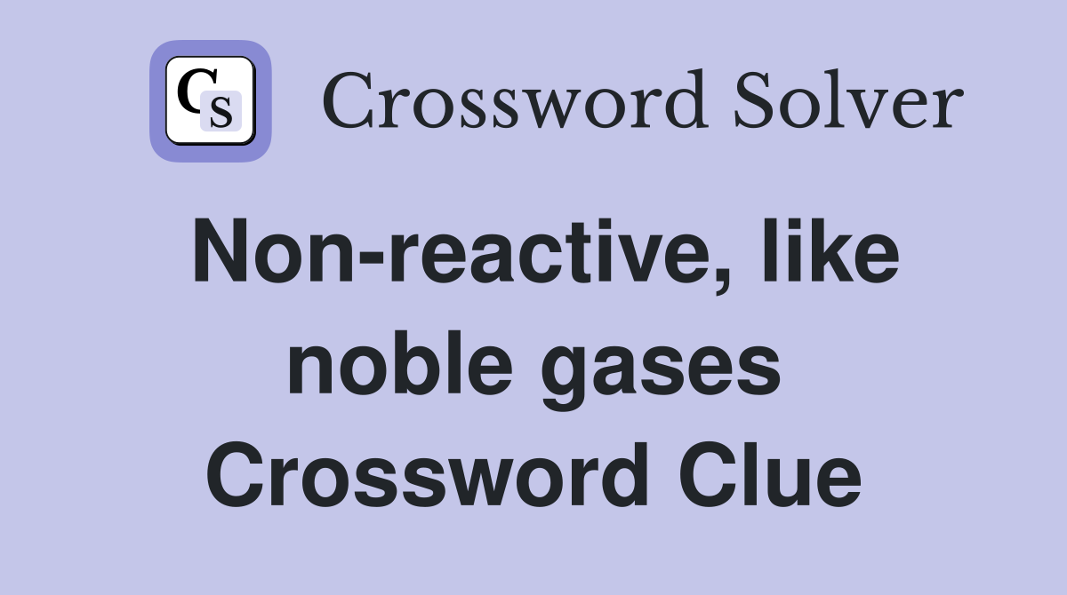 Non-reactive, like noble gases Crossword Clue