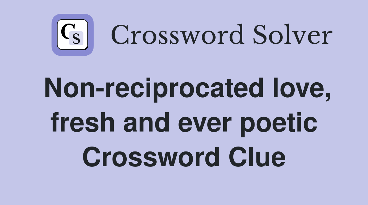 Non-reciprocated love, fresh and ever poetic Crossword Clue