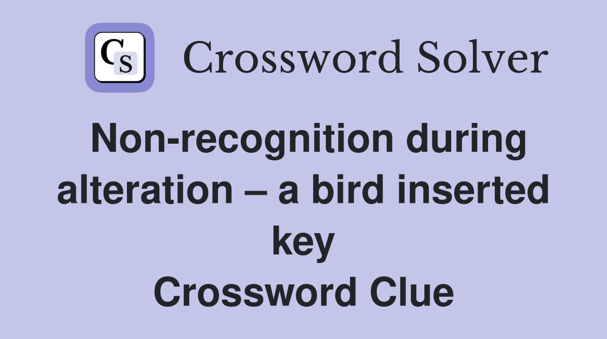 Non-recognition during alteration – a bird inserted key Crossword Clue