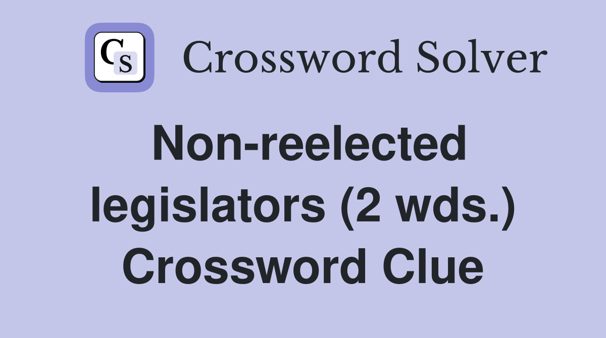 Non-reelected legislators (2 wds.) Crossword Clue