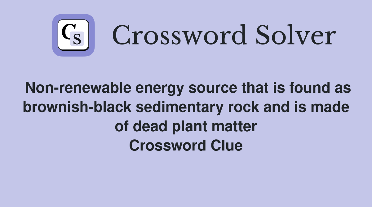 Non-renewable energy source that is found as brownish-black sedimentary rock and is made of dead plant matter Crossword Clue