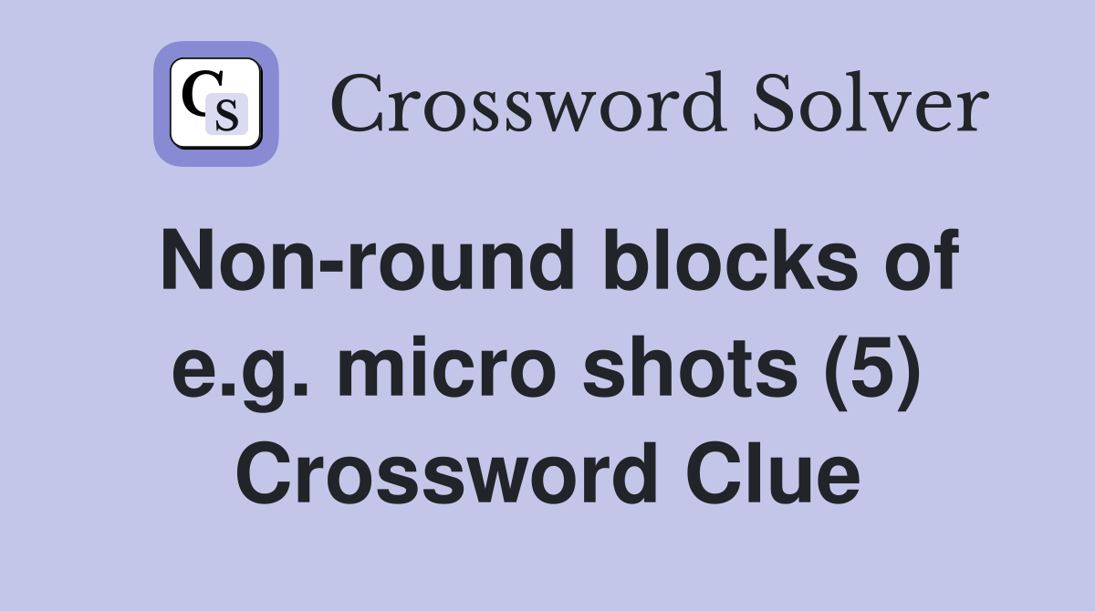 Non-round blocks of e.g. micro shots (5) Crossword Clue