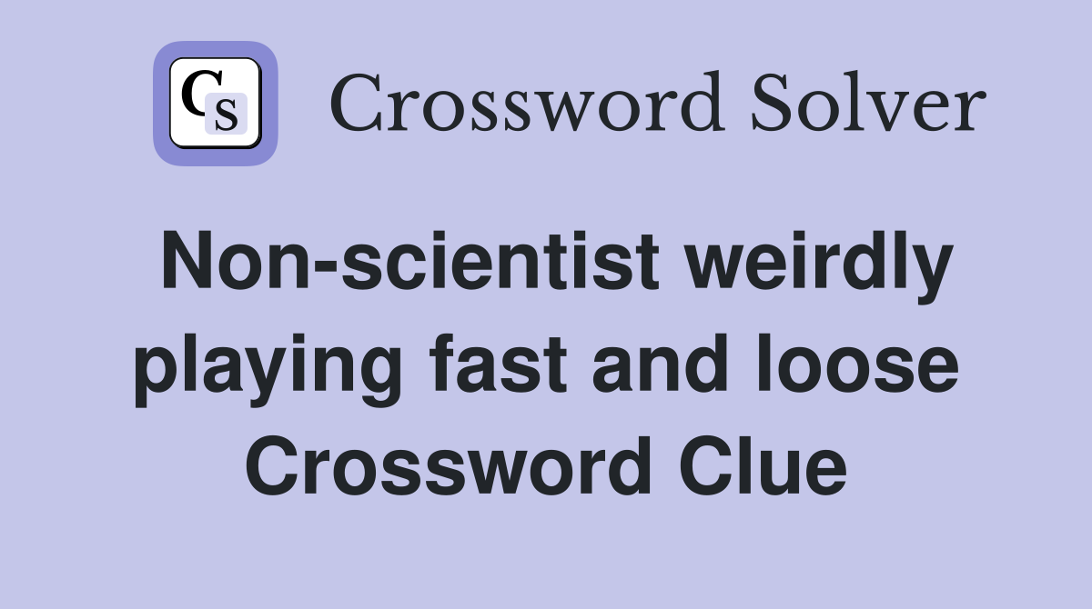Non-scientist weirdly playing fast and loose Crossword Clue