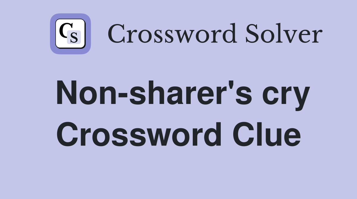 Non-sharer's cry Crossword Clue
