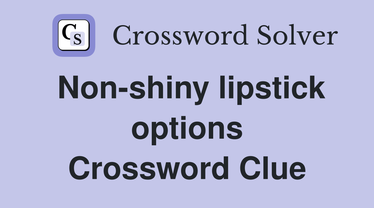 Non-shiny lipstick options Crossword Clue