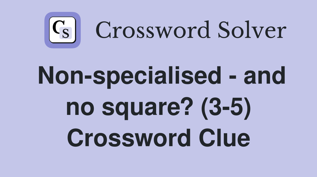 Non-specialised - and no square? (3-5) Crossword Clue