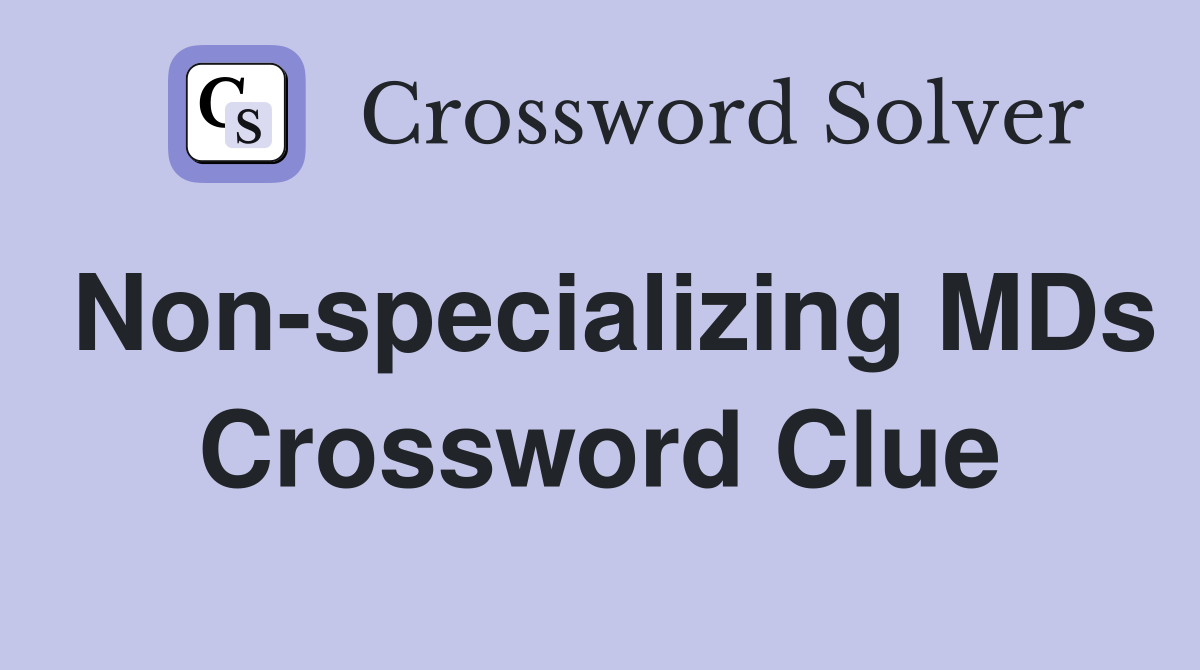 Non-specializing MDs Crossword Clue