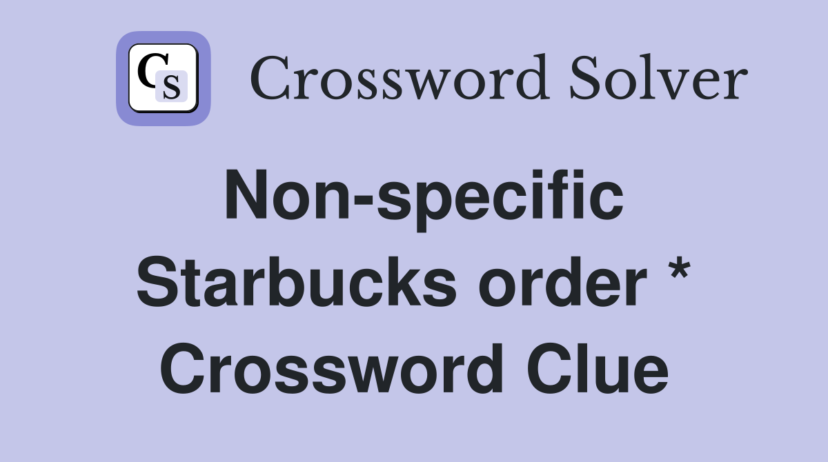 Non-specific Starbucks order * Crossword Clue