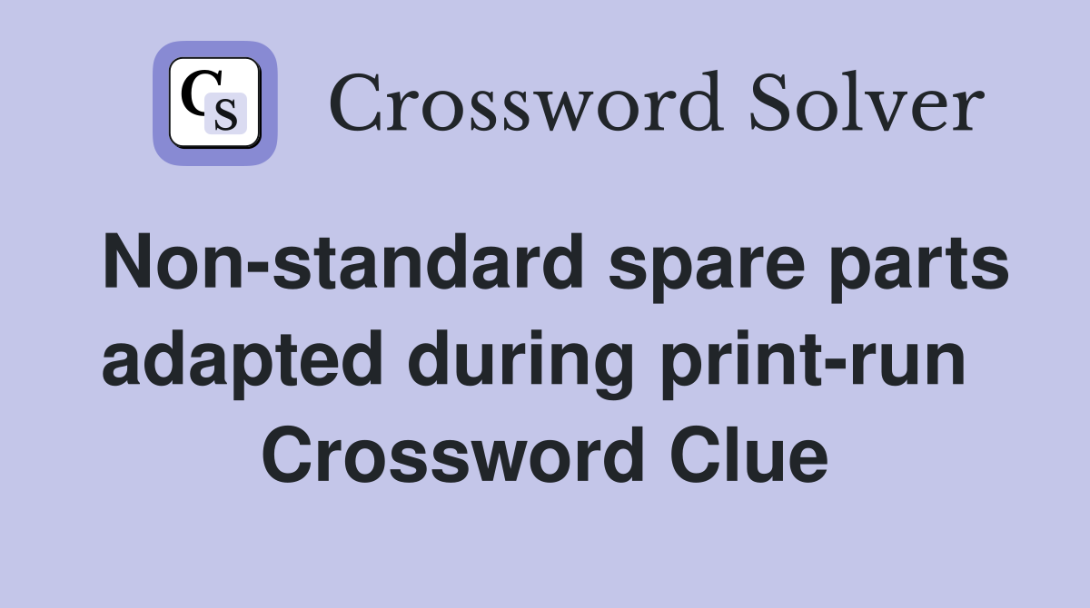 Non-standard spare parts adapted during print-run  Crossword Clue