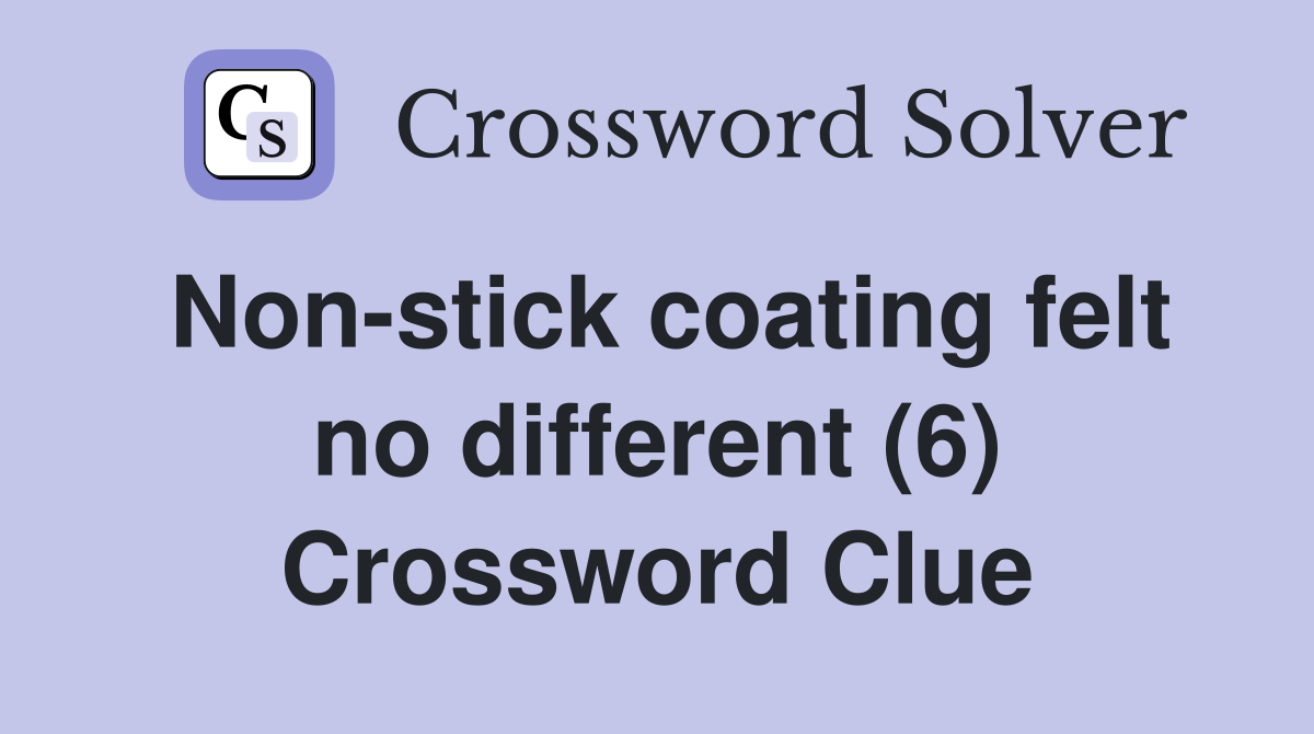 Non-stick coating felt no different (6) Crossword Clue