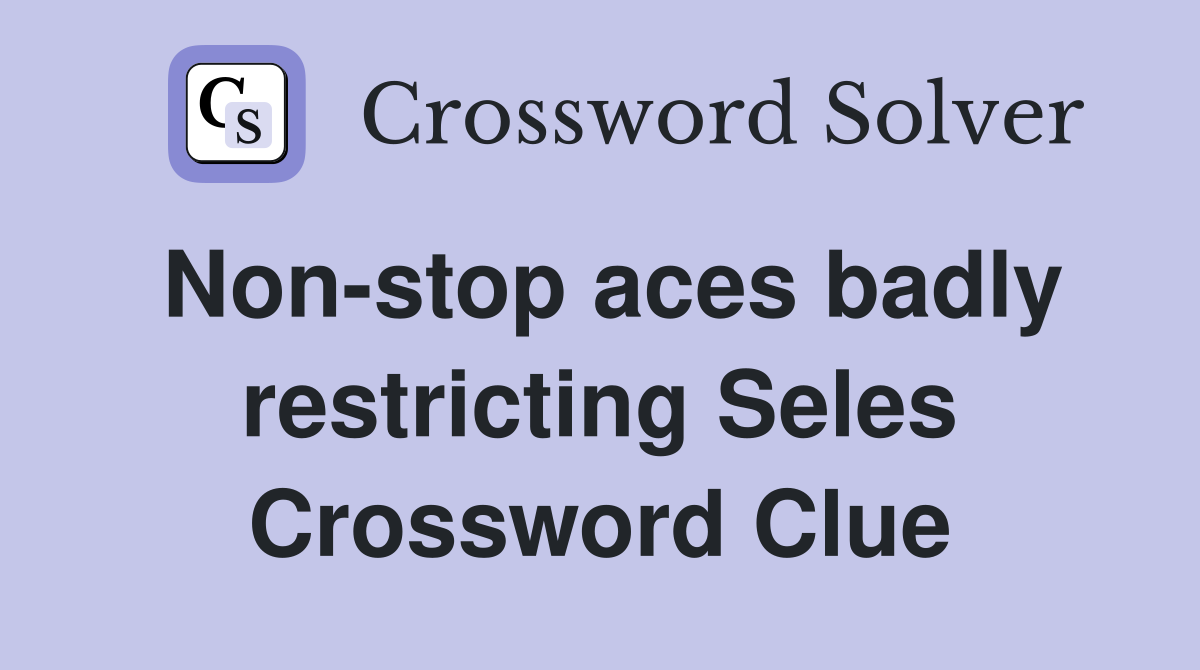 Non-stop aces badly restricting Seles Crossword Clue