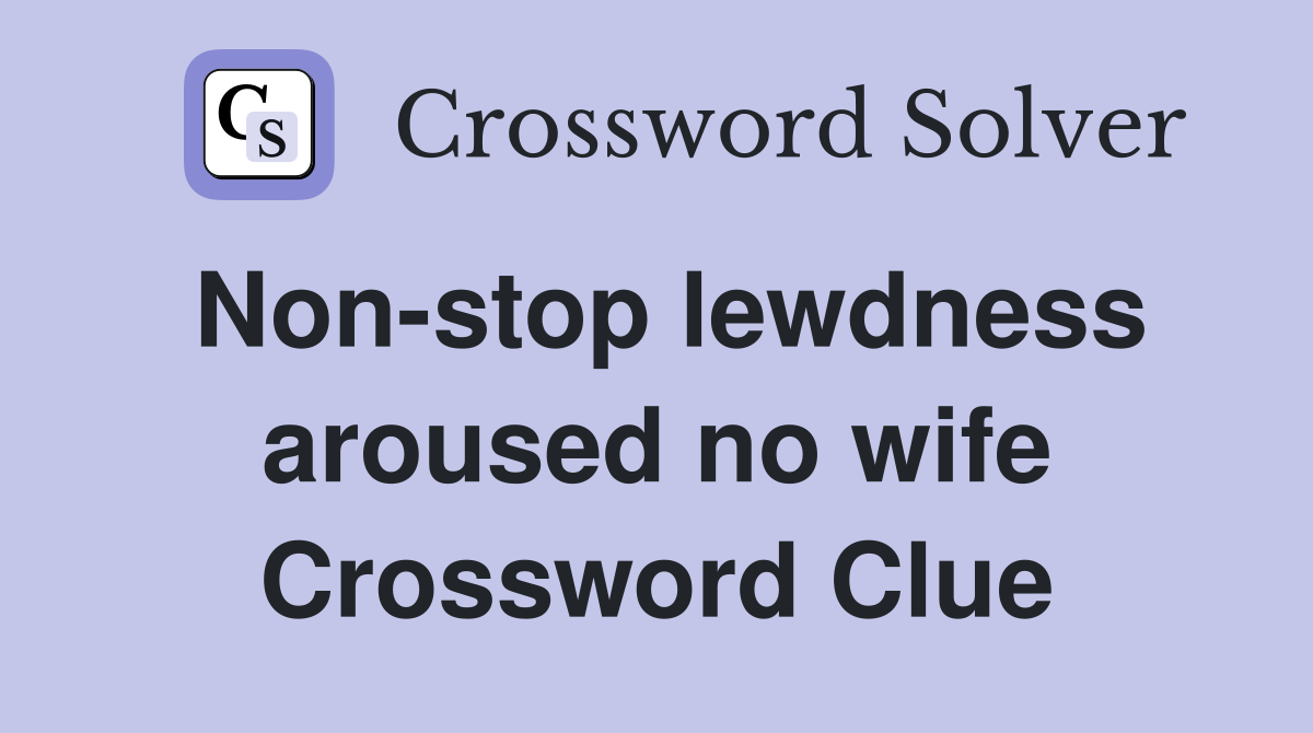 Non-stop lewdness aroused no wife Crossword Clue