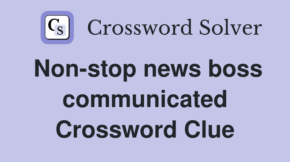 Non-stop news boss communicated Crossword Clue