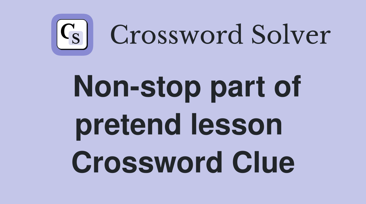 Non-stop part of pretend lesson  Crossword Clue