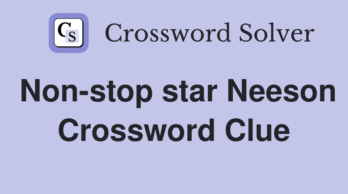 Non-stop star Neeson Crossword Clue