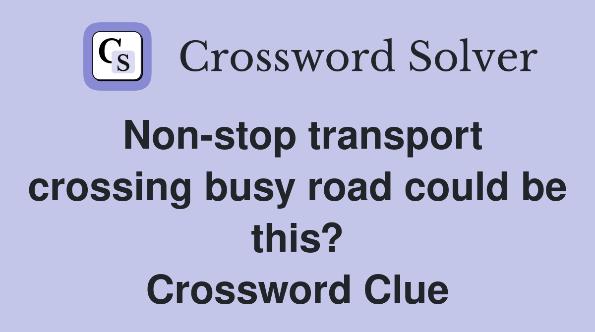 Non-stop transport crossing busy road could be this? Crossword Clue