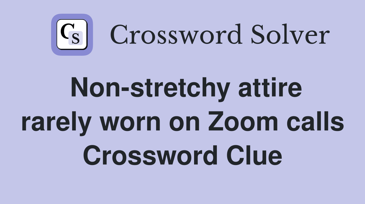 Non-stretchy attire rarely worn on Zoom calls Crossword Clue