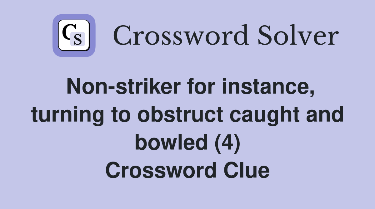 Non-striker for instance, turning to obstruct caught and bowled (4) Crossword Clue