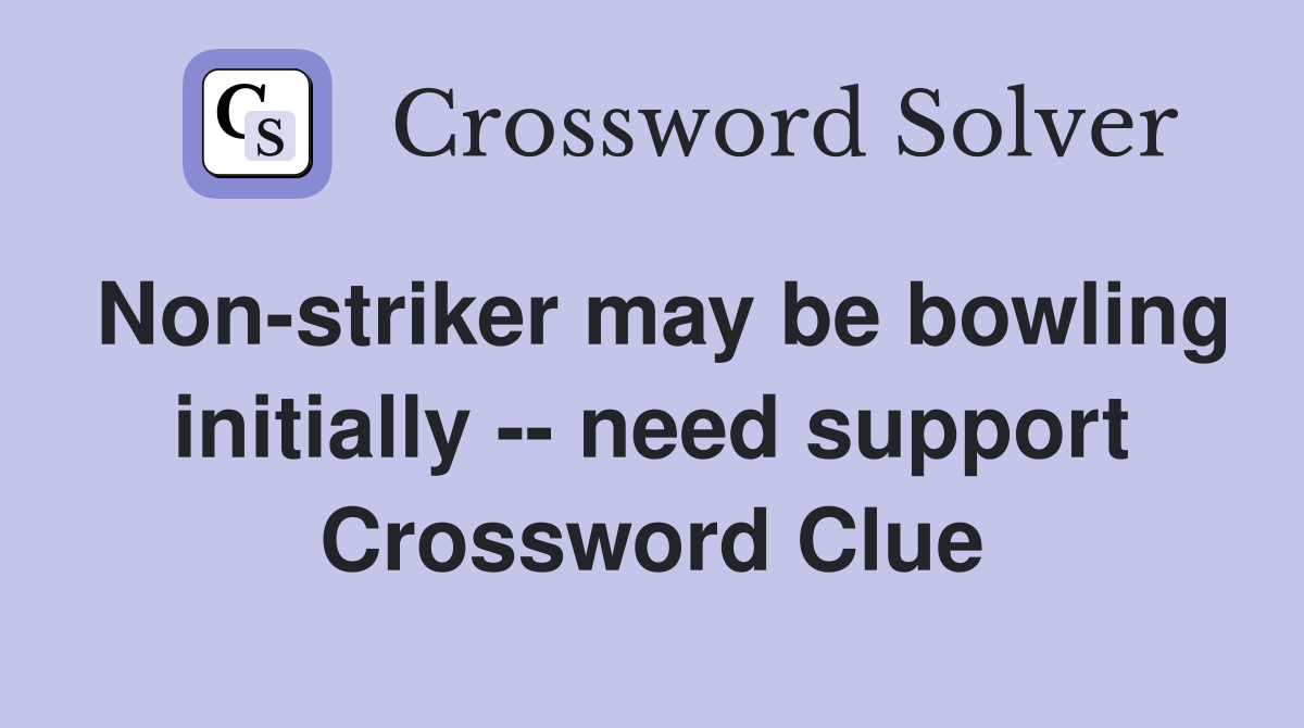 Non-striker may be bowling initially -- need support Crossword Clue
