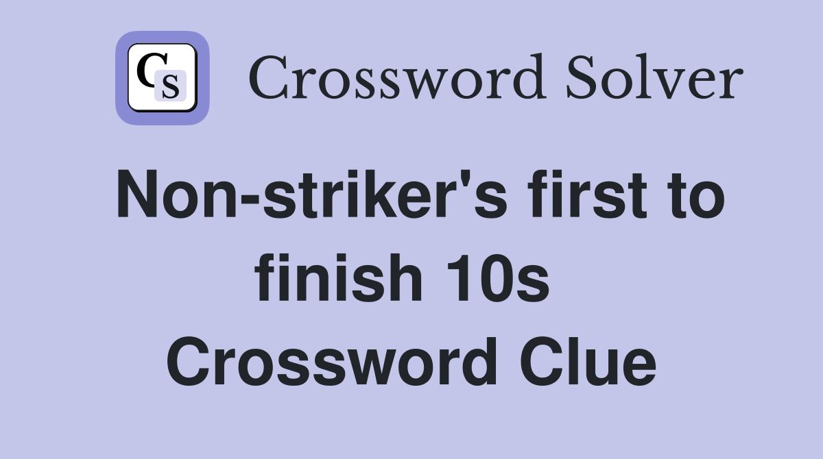 Non-striker's first to finish 10s  Crossword Clue