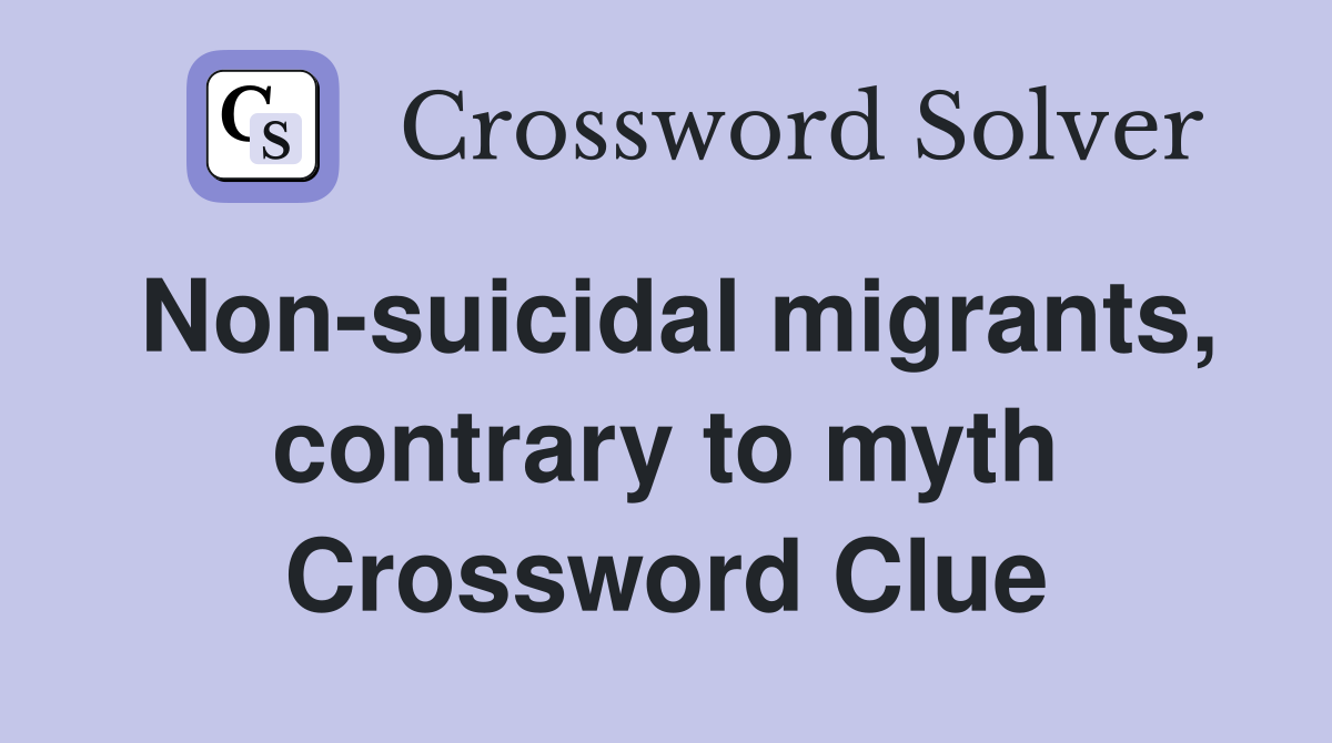 Non-suicidal migrants, contrary to myth Crossword Clue