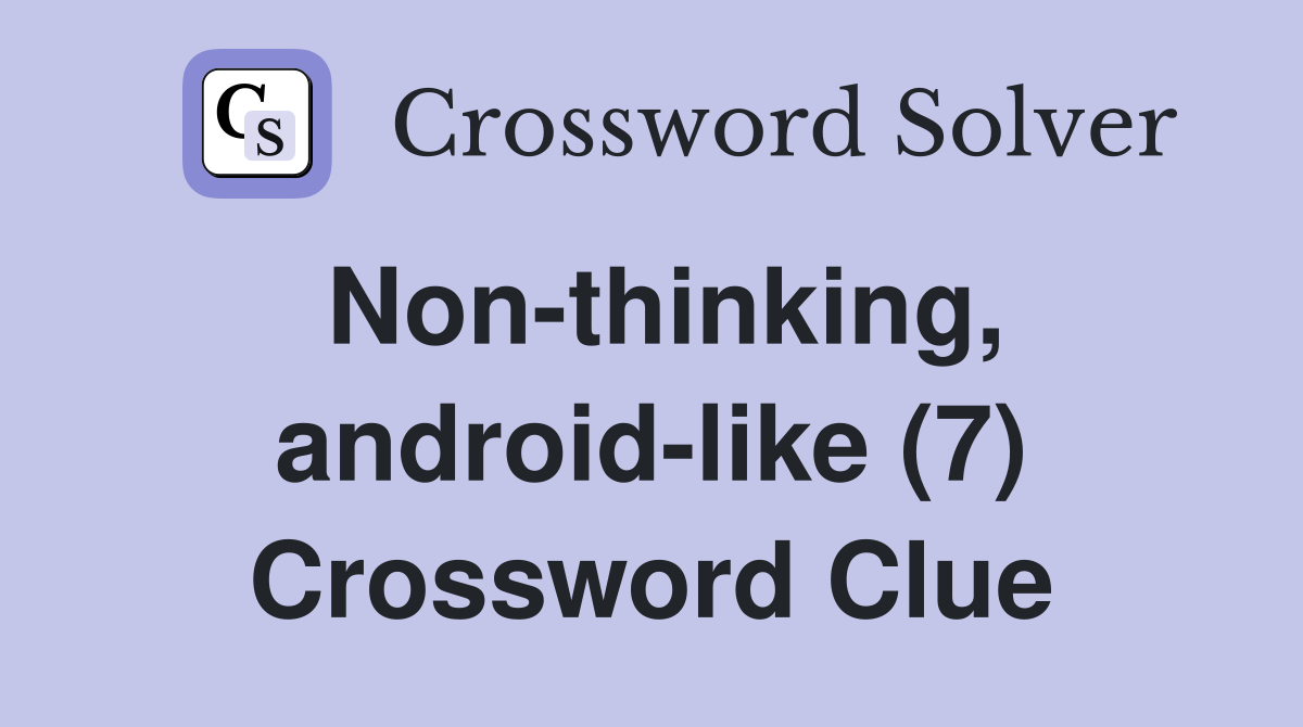 Non-thinking, android-like (7) Crossword Clue