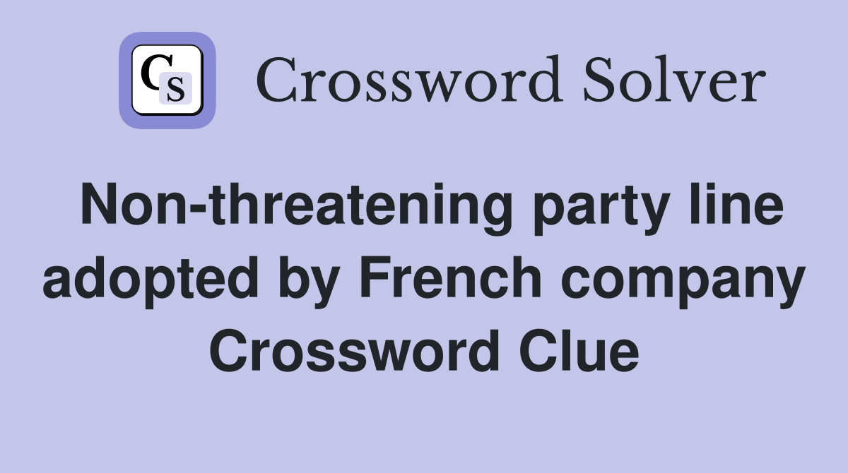Non-threatening party line adopted by French company Crossword Clue