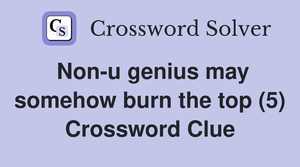 Non-u genius may somehow burn the top (5) Crossword Clue