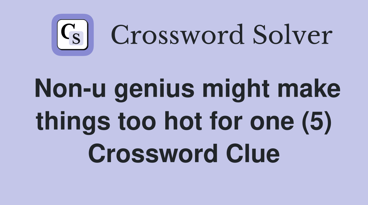 Non-u genius might make things too hot for one (5) Crossword Clue