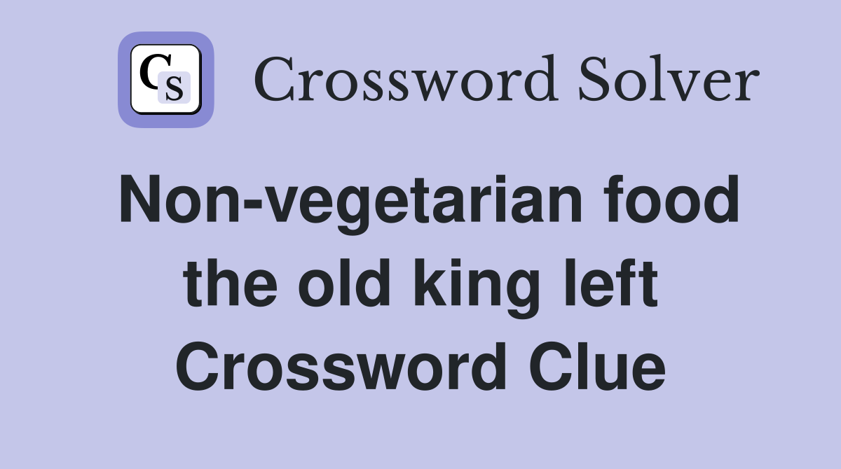 Non-vegetarian food the old king left Crossword Clue