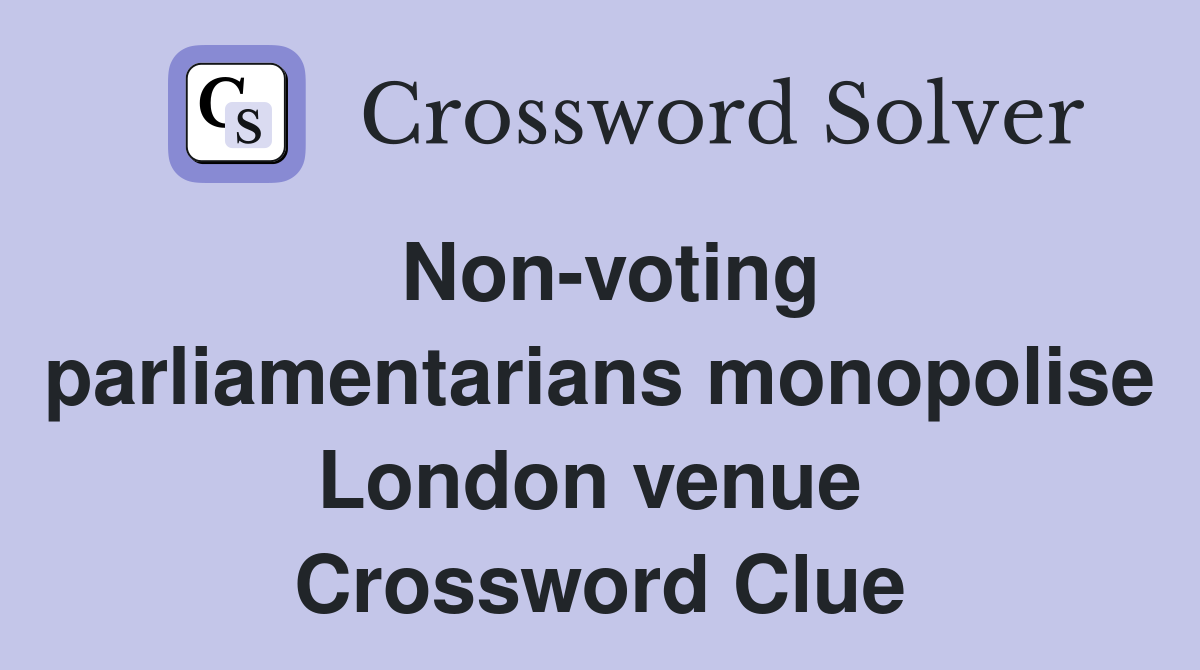Non-voting parliamentarians monopolise London venue  Crossword Clue