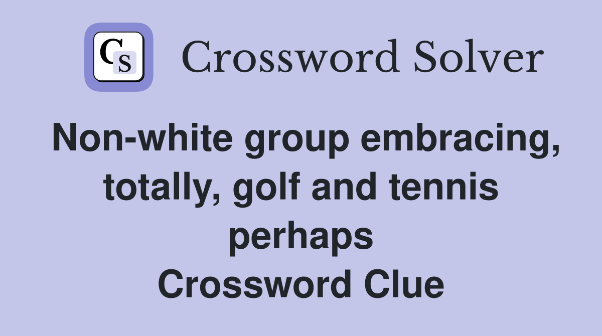 Non-white group embracing, totally, golf and tennis perhaps Crossword Clue