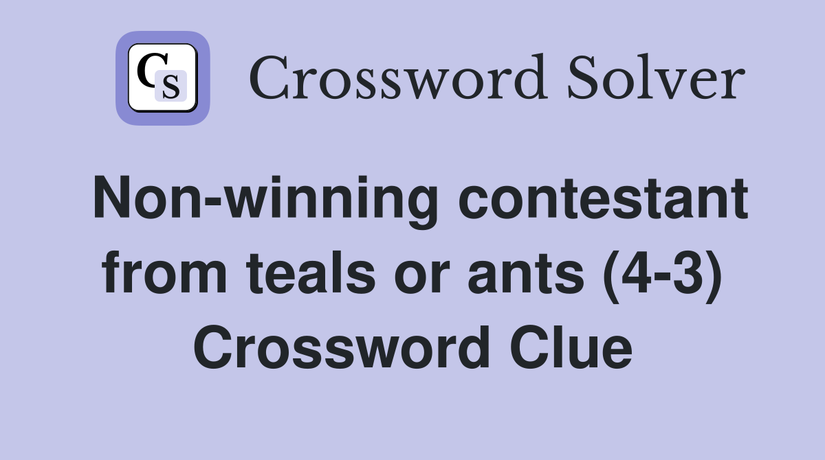 Non-winning contestant from teals or ants (4-3) Crossword Clue