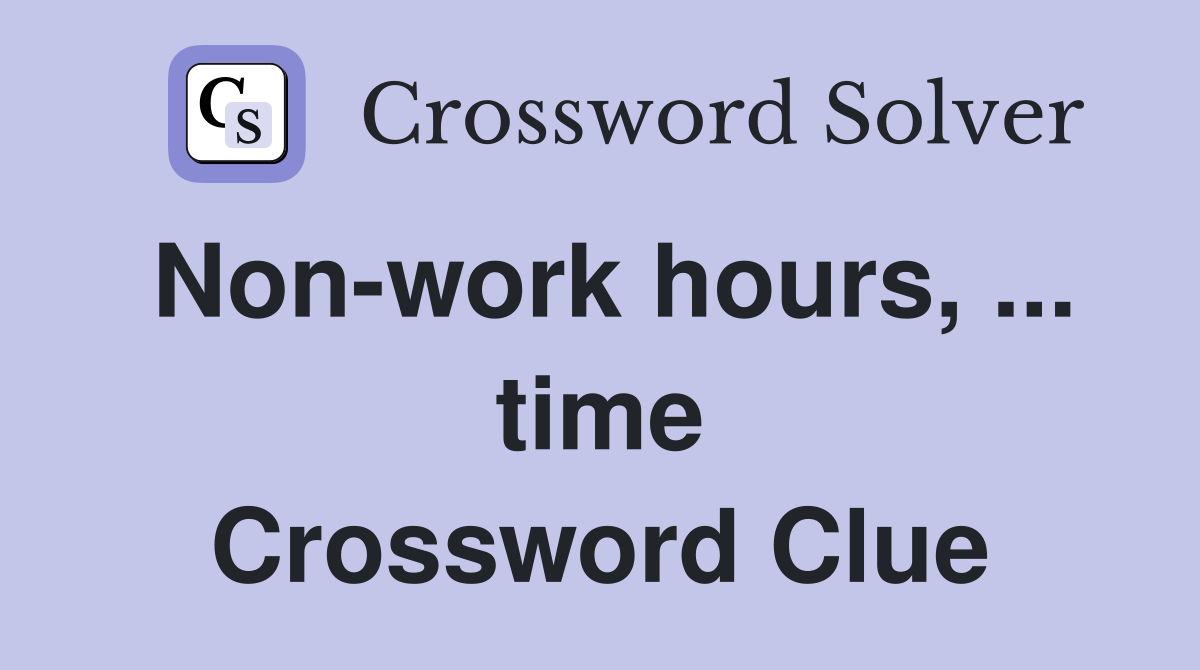 Non-work hours, ... time Crossword Clue